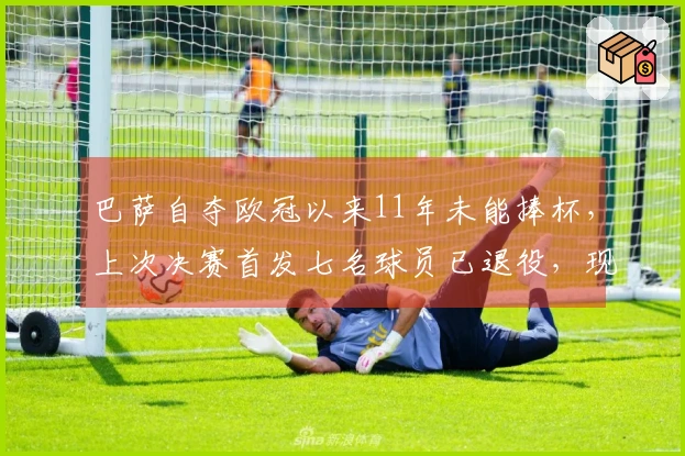 巴萨自夺欧冠以来11年未能捧杯，上次决赛首发七名球员已退役，现仅剩MSN和特尔施特根在阵