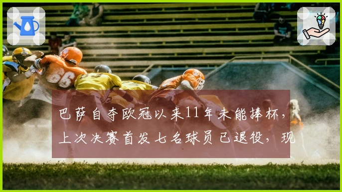 巴萨自夺欧冠以来11年未能捧杯，上次决赛首发七名球员已退役，现仅剩MSN和特尔施特根在阵