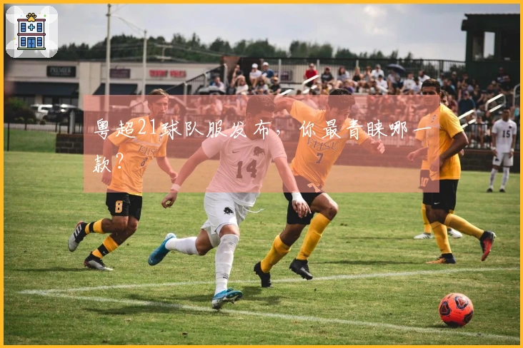 粤超21球队服发布，你最青睐哪一款？