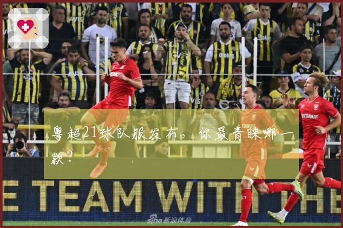 粤超21球队服发布，你最青睐哪一款？
