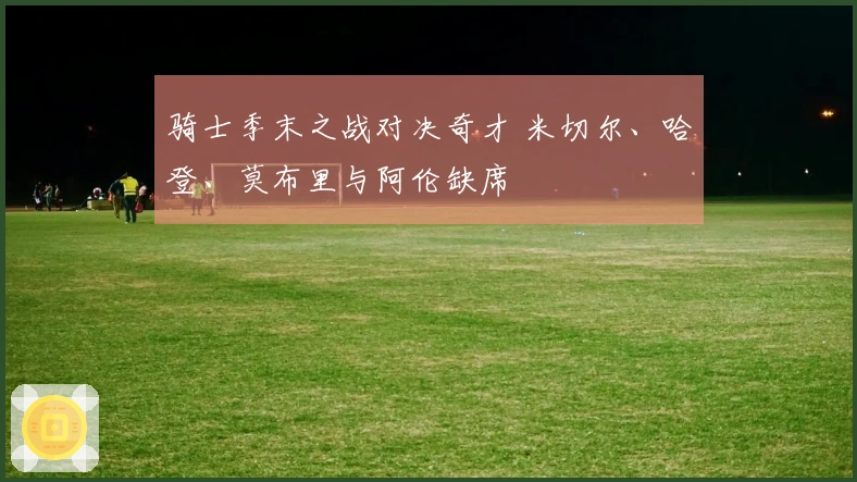 骑士季末之战对决奇才 米切尔、哈登、莫布里与阿伦缺席